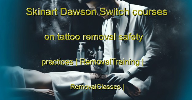 Skinart Dawson Switch courses on tattoo removal safety practices | RemovalTraining | RemovalClasses | SkinartTraining-United States
